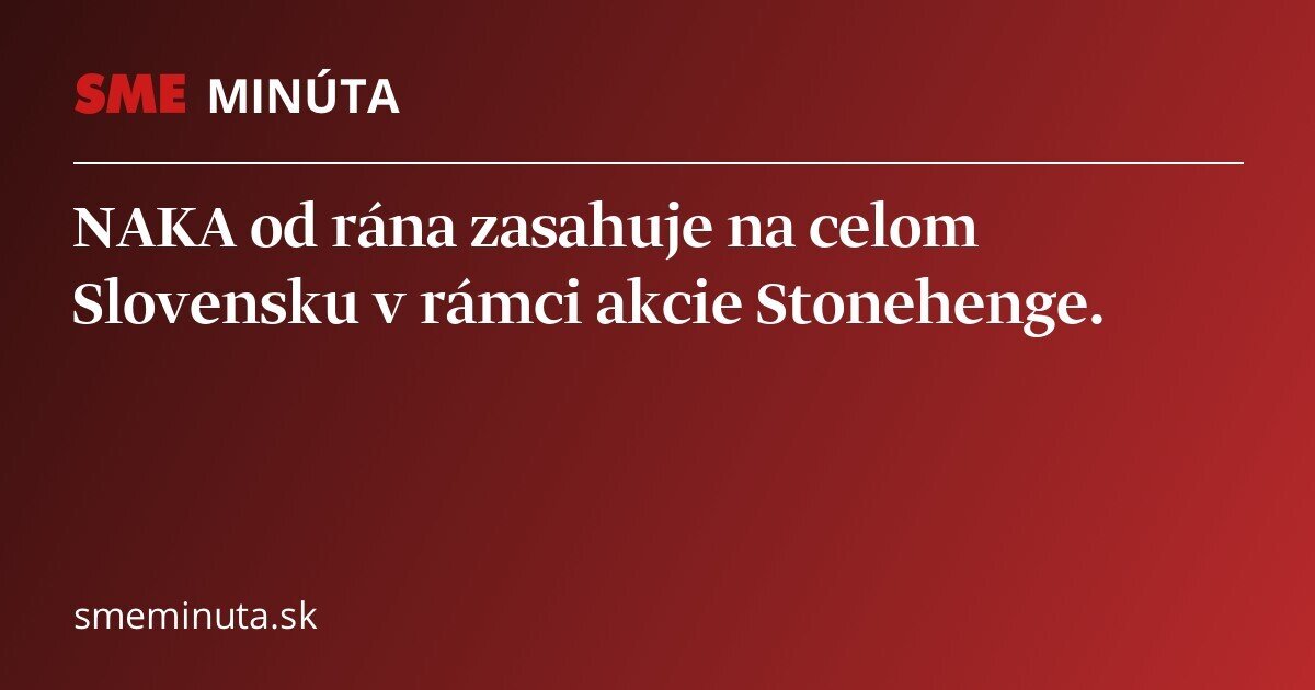 NAKA zasahuje na celom Slovensku v rámci akcie Stonehenge - SME Minúta
